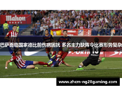 巴萨面临国家德比前伤病困扰 多名主力缺阵令比赛形势复杂