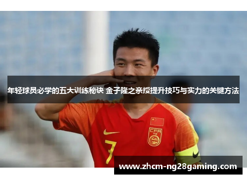 年轻球员必学的五大训练秘诀 金子隆之亲授提升技巧与实力的关键方法