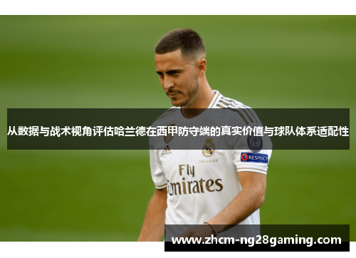 从数据与战术视角评估哈兰德在西甲防守端的真实价值与球队体系适配性 从数据与战术视角评估哈兰德在西甲防守端的真实价值与球队体系适配性