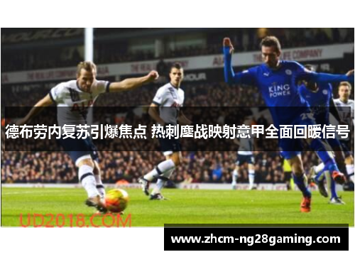 德布劳内复苏引爆焦点 热刺鏖战映射意甲全面回暖信号 德布劳内复苏引爆焦点 热刺鏖战映射意甲全面回暖信号