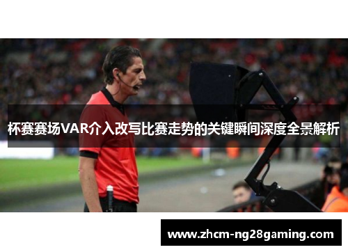 杯赛赛场VAR介入改写比赛走势的关键瞬间深度全景解析 杯赛赛场VAR介入改写比赛走势的关键瞬间深度全景解析