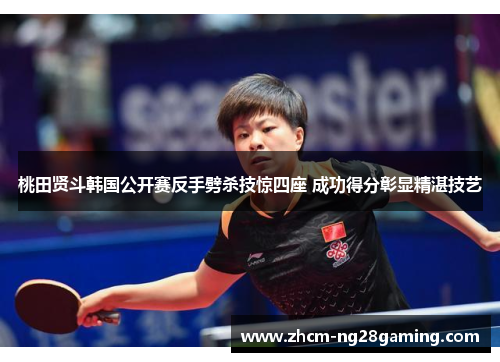桃田贤斗韩国公开赛反手劈杀技惊四座 成功得分彰显精湛技艺