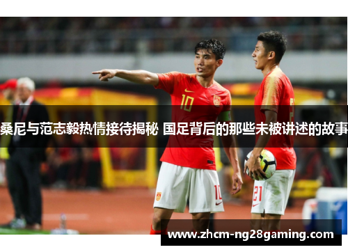 桑尼与范志毅热情接待揭秘 国足背后的那些未被讲述的故事 桑尼与范志毅热情接待揭秘 国足背后的那些未被讲述的故事