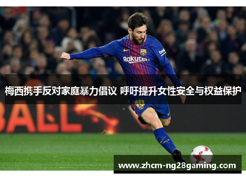 梅西携手反对家庭暴力倡议 呼吁提升女性安全与权益保护 梅西携手反对家庭暴力倡议 呼吁提升女性安全与权益保护