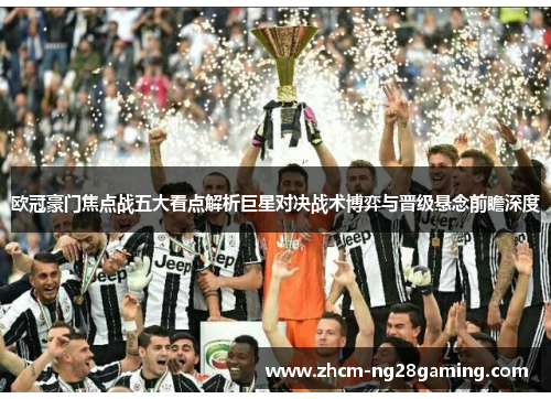 欧冠豪门焦点战五大看点解析巨星对决战术博弈与晋级悬念前瞻深度 欧冠豪门焦点战五大看点解析巨星对决战术博弈与晋级悬念前瞻深度