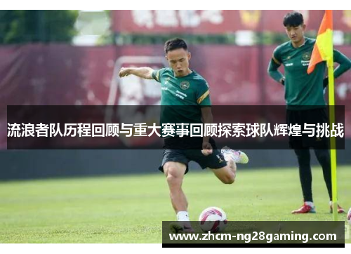 流浪者队历程回顾与重大赛事回顾探索球队辉煌与挑战 流浪者队历程回顾与重大赛事回顾探索球队辉煌与挑战