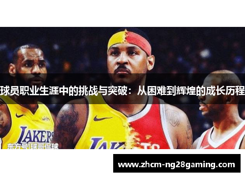 球员职业生涯中的挑战与突破：从困难到辉煌的成长历程