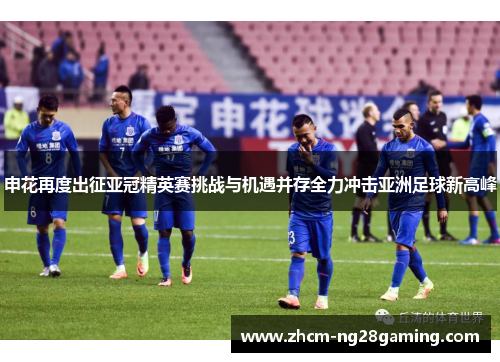 申花再度出征亚冠精英赛挑战与机遇并存全力冲击亚洲足球新高峰