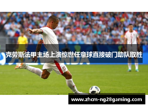 克劳斯法甲主场上演惊世任意球直接破门助队取胜