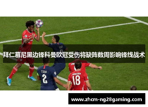 拜仁慕尼黑边锋科曼欧冠受伤将缺阵数周影响锋线战术