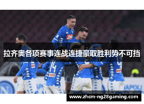 拉齐奥各项赛事连战连捷豪取胜利势不可挡 拉齐奥各项赛事连战连捷豪取胜利势不可挡