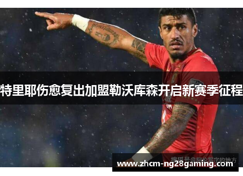 特里耶伤愈复出加盟勒沃库森开启新赛季征程 特里耶伤愈复出加盟勒沃库森开启新赛季征程