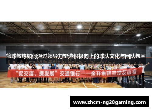 篮球教练如何通过领导力塑造积极向上的球队文化与团队氛围