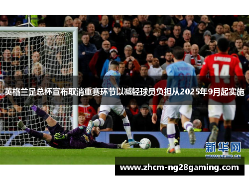英格兰足总杯宣布取消重赛环节以减轻球员负担从2025年9月起实施