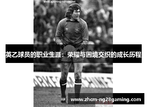 英乙球员的职业生涯：荣耀与困境交织的成长历程