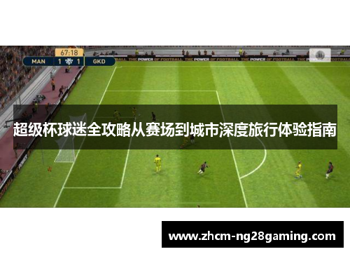 超级杯球迷全攻略从赛场到城市深度旅行体验指南