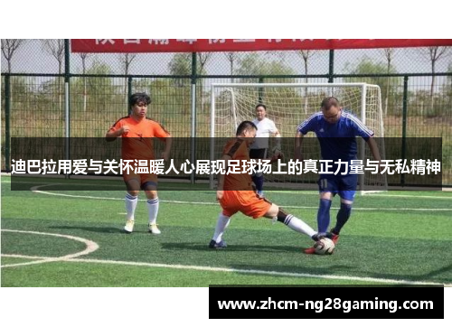 迪巴拉用爱与关怀温暖人心展现足球场上的真正力量与无私精神