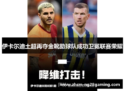 伊卡尔迪土超再夺金靴助球队成功卫冕联赛荣耀 伊卡尔迪土超再夺金靴助球队成功卫冕联赛荣耀