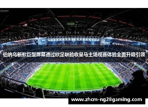 伯纳乌新款巨型屏幕通过欧足联验收皇马主场观赛体验全面升级引领