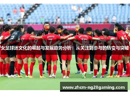 女足球迷文化的崛起与发展趋势分析:从关注到参与的转变与突破 女足球迷文化的崛起与发展趋势分析:从关注到参与的转变与突破