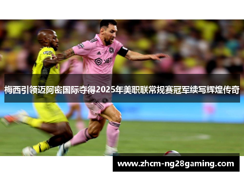 梅西引领迈阿密国际夺得2025年美职联常规赛冠军续写辉煌传奇 梅西引领迈阿密国际夺得2025年美职联常规赛冠军续写辉煌传奇